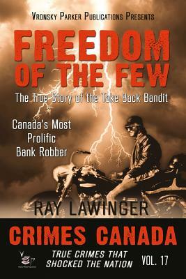 Freedom of the Few: The True Story of the Take Back Bandit - Canada's Most Prolific Bank Robber by Raymond Lawinger, Rj Parker Publishing