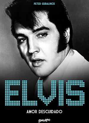 Elvis: amor descuidado by Peter Guralnick