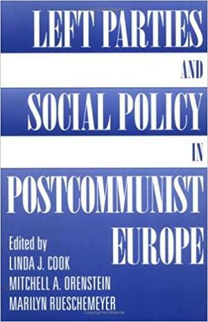 Left Parties And Social Policy In Postcommunist Europe by Mitchell Orenstein, Marilyn Rueschemeyer, Linda J Cook, EDITOR *