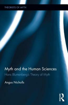 Myth and the Human Sciences: Hans Blumenberg's Theory of Myth by Angus Nicholls