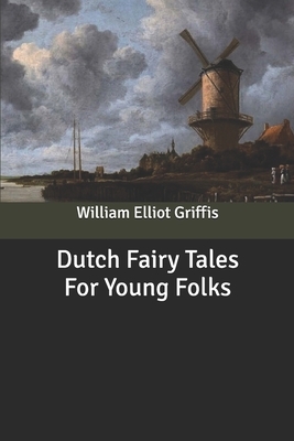 Dutch Fairy Tales For Young Folks by William Elliot Griffis