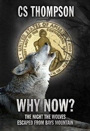 Why Now?: The Night The Wolves Escaped From Bays Mountain by C.S. Thompson