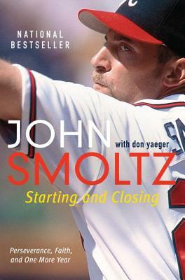 Starting and Closing: Perseverance, Faith, and One More Year by John Smoltz, Don Yaeger