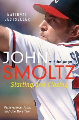 Starting and Closing: Perseverance, Faith, and One More Year by Don Yaeger, John Smoltz