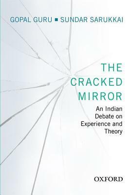 The Cracked Mirror: An Indian Debate on Experience and Theory by Sundar Sarukkai, Gopal Guru