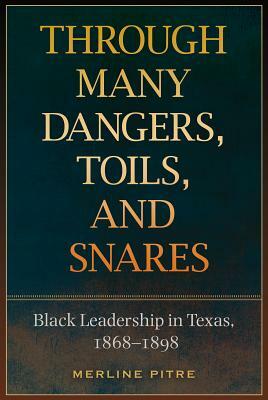 Through Many Dangers, Toils and Snares: Black Leadership in Texas, 1868-1898 by Merline Pitre