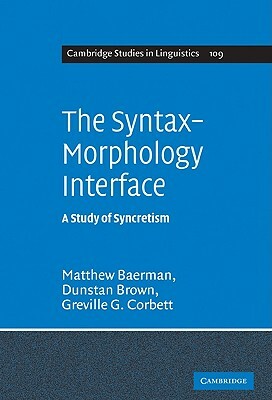 The Syntax-Morphology Interface: A Study of Syncretism by Dunstan Brown, Matthew Baerman, Greville G. Corbett