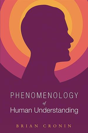 Phenomenology of Human Understanding by Brian Cronin