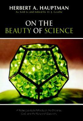 On the Beauty of Science: A Nobel Laureate Reflects on the Universe, God, and the Nature of Discovery by Herbert A. Hauptman