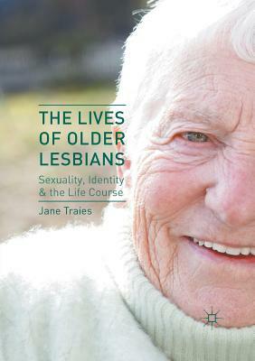 The Lives of Older Lesbians: Sexuality, Identity & the Life Course by Jane Traies