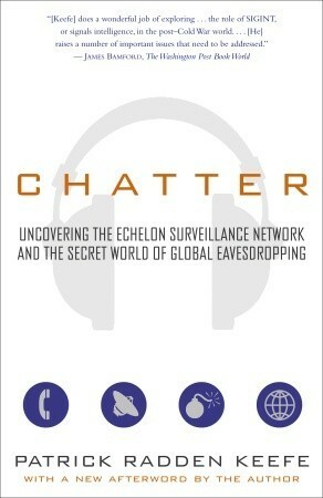 Chatter: Uncovering the Echelon Surveillance Network and the Secret World of Global Eavesdropping by Patrick Radden Keefe