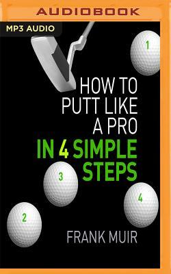 How to Putt Like a Pro in 4 Simple Steps by Frank Muir
