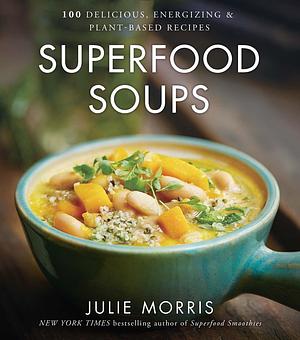 Superfood Soups: 100 Delicious, Energizing & Plant-based Recipes - A Cookbook by Julie Morris, Julie Morris