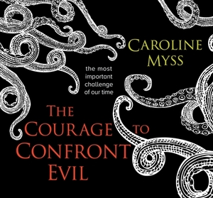 The Courage to Confront Evil: The Most Important Challenge of Our Time by Caroline Myss