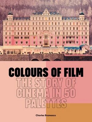 Colours of Film: The Story of Film in 50 Palettes by Charles Bramesco