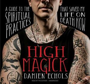 High Magick: A Guide to the Spiritual Practices That Saved My Life on Death Row by Damien Echols