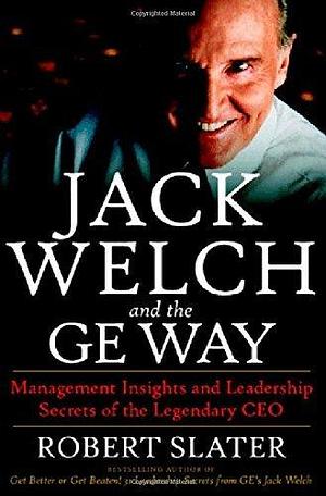 Jack Welch and the GE Way: Management Insights and Leadership Secrets of the Legendary CEO by Robert Slater, Robert Slater