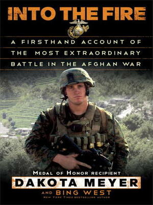 Into the Fire: A Firsthand Account of the Most Extraordinary Battle in the Afghan War by Dakota Meyer, Francis J. "Bing" West Jr.