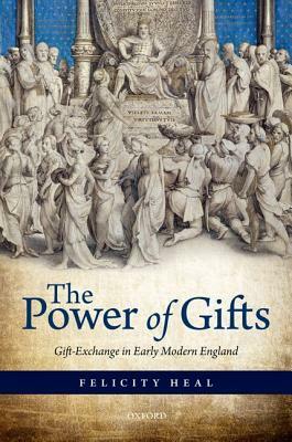 The Power of Gifts: Gift Exchange in Early Modern England by Felicity Heal