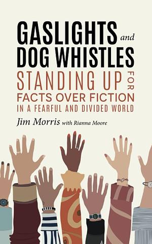 Gaslights and Dog Whistles:  Standing Up for Facts Over Fiction in a Fearful and Divided World by Jim Morris