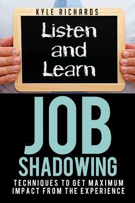 Job Shadowing: Techniques to Get Maximum Impact from the Experience by Kyle Richards