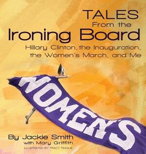 Tales from the Ironing Board: Hillary Clinton, the Inauguration, the Women's March and Me by Jackie Smith