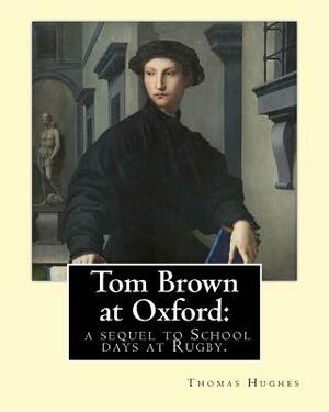 Tom Brown at Oxford: A Sequel to School Days at Rugby by Thomas Hughes