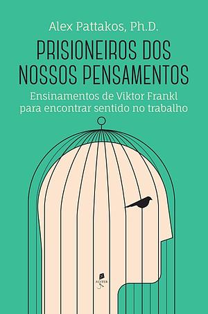 Prisioneiros dos Nossos Pensamentos: ensinamentos de Viktor Frankl para encontrar sentido no trabalho by Elaine Dundon, Alex Pattakos