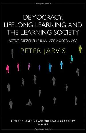 Democracy, Lifelong Learning and the Learning Society: A critical assessment of policies and ethics in lifelong education by Peter Jarvis