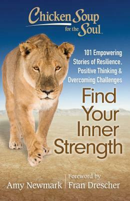 Chicken Soup for the Soul: Find Your Inner Strength: 101 Empowering Stories of Resilience, Positive Thinking, and Overcoming Challenges by Amy Newmark