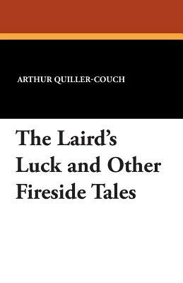 The Laird's Luck and Other Fireside Tales by Arthur Quiller-Couch, A. T. Quiller-Couch