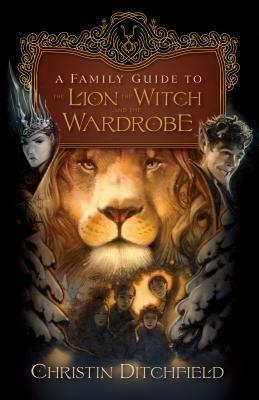 A Family Guide to the Lion, the Witch, and the Wardrobe by Christin Ditchfield