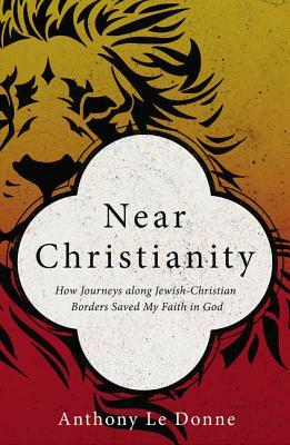 Near Christianity: How Journeys Along Jewish-Christian Borders Saved My Faith in God by Anthony Ledonne