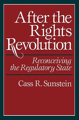 After the Rights Revolution: Reconceiving the Regulatory State by Cass R. Sunstein