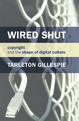 Wired Shut: Copyright and the Shape of Digital Culture by Tarleton Gillespie