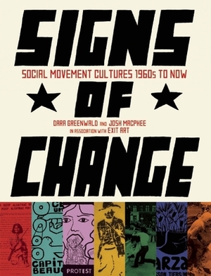 Signs of Change: Social Movement Cultures, 1960s to Now by Dara Greenwald, Mary Anne Staniszewski, Josh MacPhee, Jeanette Ingberman, Lauren Rosati, George Katsiaficas