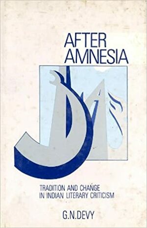 After Amnesia: Tradition And Change In Indian Literary Criticism by G.N. Devy