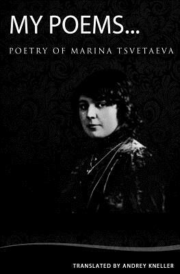 My Poems...: Selected Poetry by Marina Tsvetaeva, Andrey Kneller