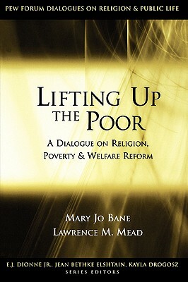 Lifting Up the Poor: A Dialogue on Religion, Poverty & Welfare Reform by Mary Jo Bane, Lawrence M. Mead
