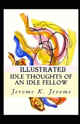 Idle Thoughts of an Idle Fellow Illustrated by Jerome K. Jerome