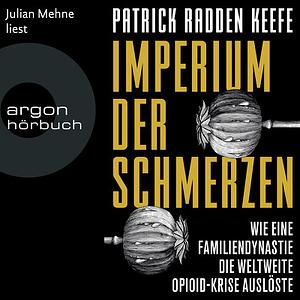 Imperium der Schmerzen: Wie eine Familiendynastie die weltweite Opioidkrise auslöste by Patrick Radden Keefe