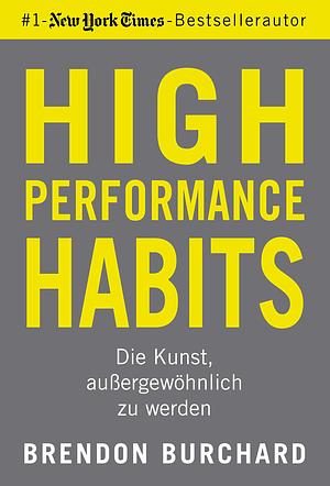 High Performance Habits: Die Kunst, außergewöhnlich zu werden. Mit positivem Denken und dem richtigen Mindset zu langfristigem Erfolg by Thomas Gilbert, Brendon Burchard