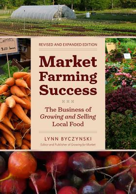 Market Farming Success: The Business of Growing and Selling Local Food by Lynn Byczynski