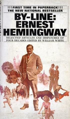 By-Line: Ernest Hemingway : Selected Articles and Dispatches of Four Decades by Ernest Hemingway, William M. White, Philip Young