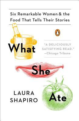 What She Ate: Six Remarkable Women and the Food That Tells Their Stories by Laura Shapiro