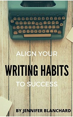 Align Your Writing Habits to Success: From procrastinating writer to productive writer in 30 days (or less) by Jennifer Blanchard