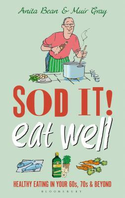 Sod It! Eat Well: Healthy Eating in Your 60s, 70s and Beyond by Muir Gray, Anita Bean