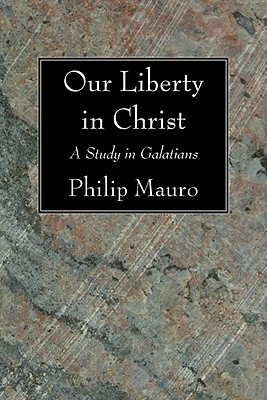 Our Liberty in Christ by Philip Mauro