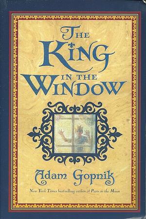 The King in the Window by Adam Gopnik