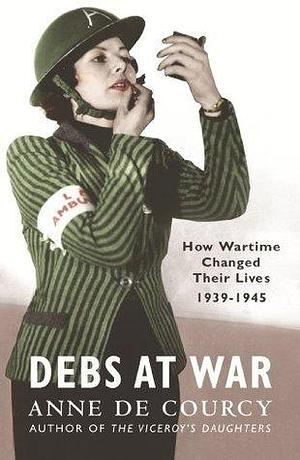 Debs at War: 1939-1945 by Anne de Courcy